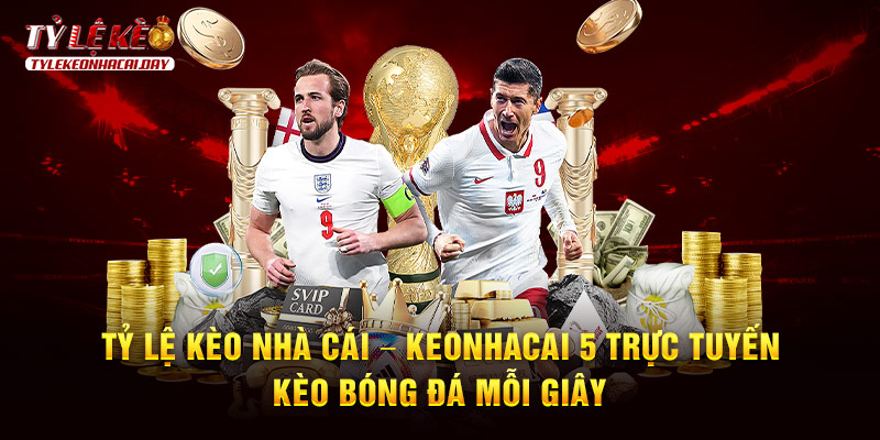 Tỷ lệ kèo nhà cái 5 - Keonhacai hôm nay trực tuyến bóng đá
